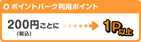ポイントパーク利用ポイント 200円（税込）ごとに１P以上