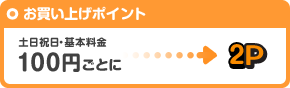 お買い上げポイント 土日祝日・基本料金 100円ごとに2P