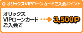 VIPローンカードご入会で ⇒ 3,500P