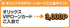 VIPローンカードご入会で　⇒　3,000P
