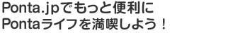 Ponta.jpでもっと便利にPontaライフを満喫しよう!