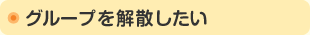 グループを解散したい